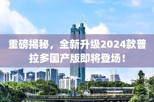 重磅揭秘，全新升級(jí)2024款普拉多國(guó)產(chǎn)版即將登場(chǎng)！