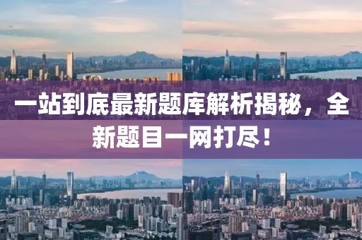 一站到底最新題庫解析揭秘，全新題目一網(wǎng)打盡！