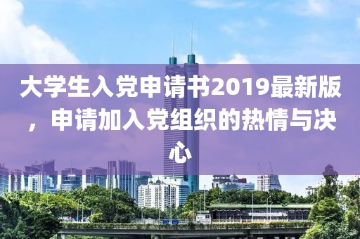 大學(xué)生入黨申請書2019最新版，申請加入黨組織的熱情與決心