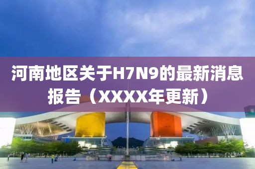 河南地區(qū)關(guān)于H7N9的最新消息報(bào)告（XXXX年更新）