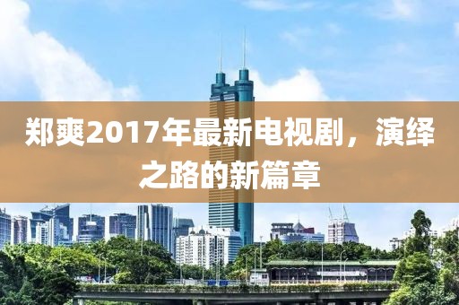 鄭爽2017年最新電視劇，演繹之路的新篇章