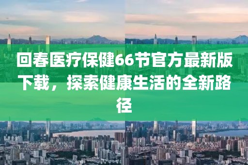 回春醫(yī)療保健66節(jié)官方最新版下載，探索健康生活的全新路徑