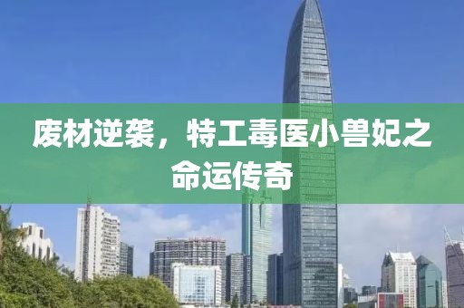 廢材逆襲，特工毒醫(yī)小獸妃之命運(yùn)傳奇