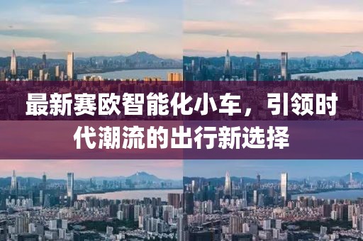 最新賽歐智能化小車，引領(lǐng)時(shí)代潮流的出行新選擇