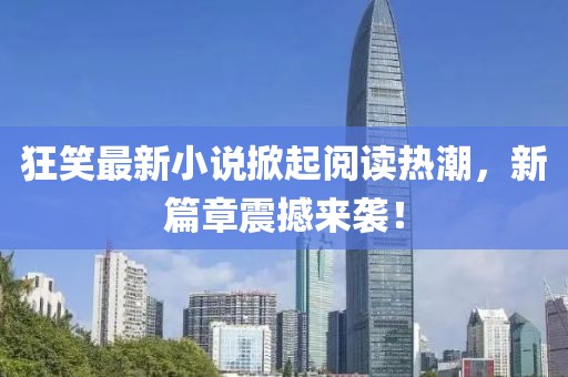 狂笑最新小說掀起閱讀熱潮，新篇章震撼來襲！