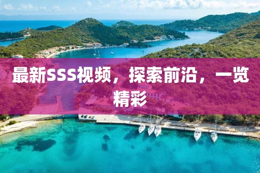 最新SSS視頻，探索前沿，一覽精彩