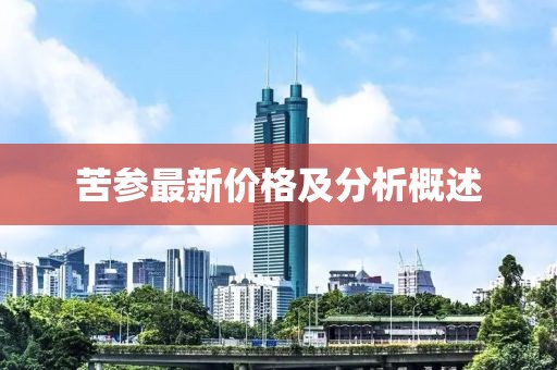 苦參最新價(jià)格及分析概述