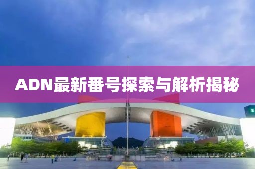 ADN最新番號探索與解析揭秘