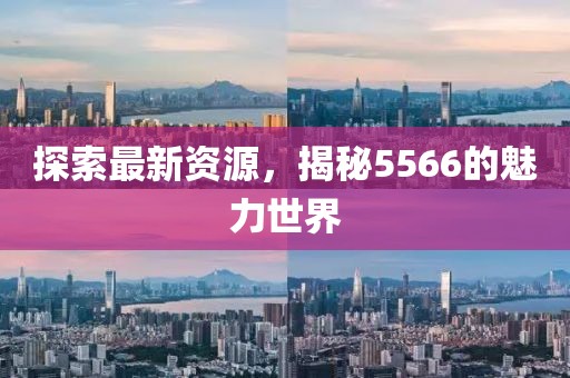 探索最新資源，揭秘5566的魅力世界