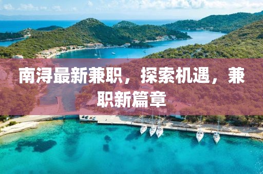 南潯最新兼職，探索機(jī)遇，兼職新篇章