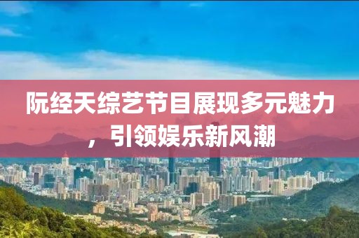 阮經(jīng)天綜藝節(jié)目展現(xiàn)多元魅力，引領(lǐng)娛樂新風(fēng)潮