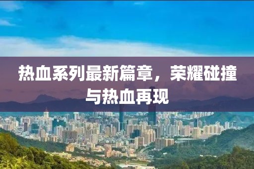 熱血系列最新篇章，榮耀碰撞與熱血再現(xiàn)