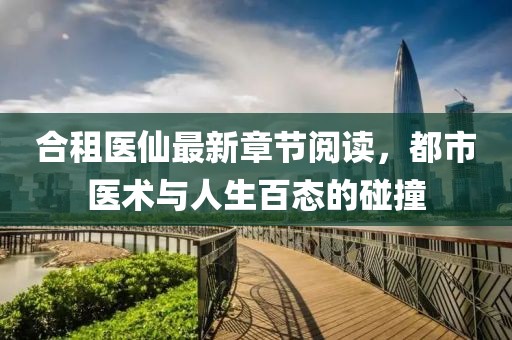 合租醫(yī)仙最新章節(jié)閱讀，都市醫(yī)術(shù)與人生百態(tài)的碰撞