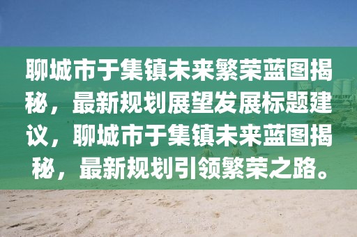 聊城市于集鎮(zhèn)未來(lái)繁榮藍(lán)圖揭秘，最新規(guī)劃展望發(fā)展標(biāo)題建議，聊城市于集鎮(zhèn)未來(lái)藍(lán)圖揭秘，最新規(guī)劃引領(lǐng)繁榮之路。