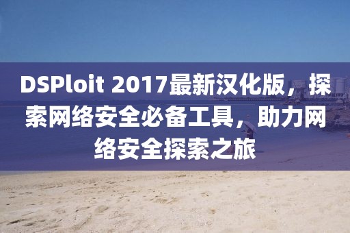 DSPloit 2017最新漢化版，探索網(wǎng)絡(luò)安全必備工具，助力網(wǎng)絡(luò)安全探索之旅
