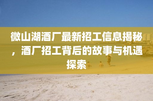 微山湖酒廠最新招工信息揭秘，酒廠招工背后的故事與機(jī)遇探索