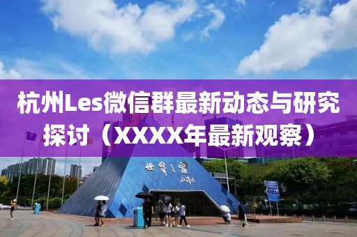 杭州Les微信群最新動態(tài)與研究探討（XXXX年最新觀察）
