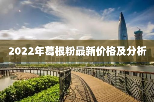 2022年葛根粉最新價(jià)格及分析