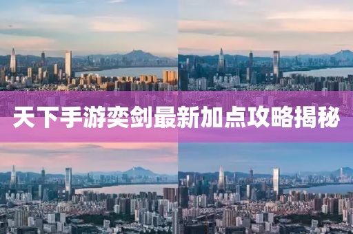 天下手游奕劍最新加點攻略揭秘