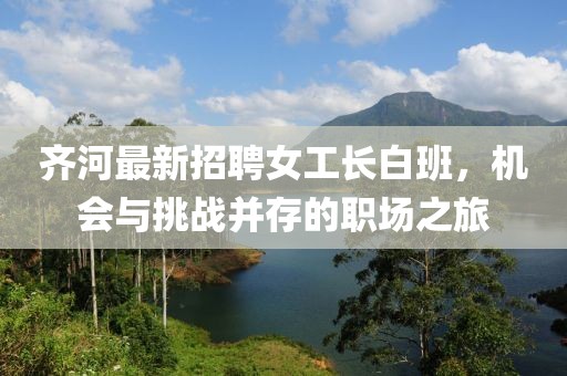 齊河最新招聘女工長白班，機會與挑戰(zhàn)并存的職場之旅