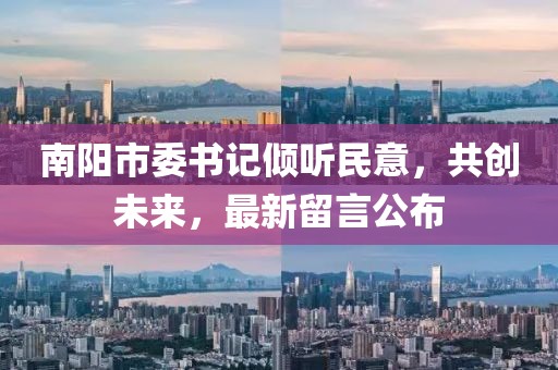 南陽市委書記傾聽民意，共創(chuàng)未來，最新留言公布