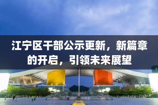 江寧區(qū)干部公示更新，新篇章的開啟，引領未來展望