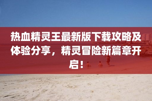 熱血精靈王最新版下載攻略及體驗(yàn)分享，精靈冒險(xiǎn)新篇章開(kāi)啟！