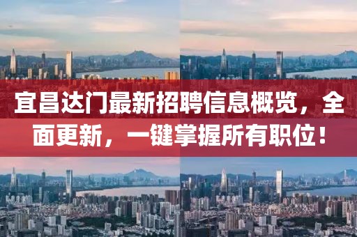 宜昌達(dá)門(mén)最新招聘信息概覽，全面更新，一鍵掌握所有職位！