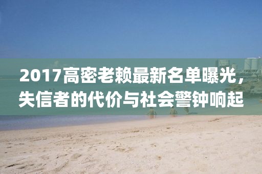 2017高密老賴最新名單曝光，失信者的代價(jià)與社會(huì)警鐘響起