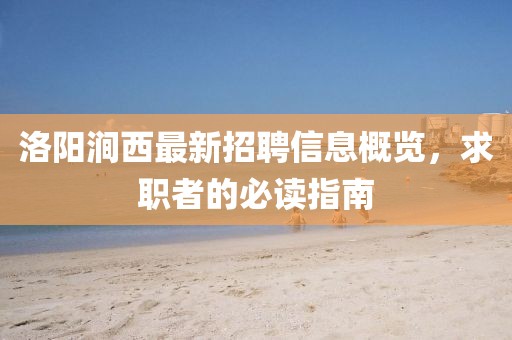 洛陽澗西最新招聘信息概覽，求職者的必讀指南