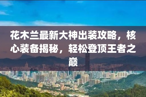 花木蘭最新大神出裝攻略，核心裝備揭秘，輕松登頂王者之巔
