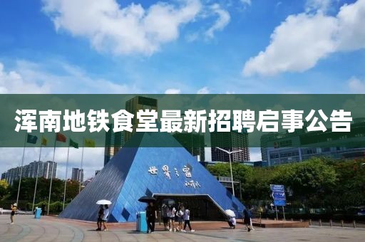 渾南地鐵食堂最新招聘啟事公告