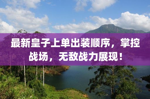 最新皇子上單出裝順序，掌控戰(zhàn)場，無敵戰(zhàn)力展現(xiàn)！