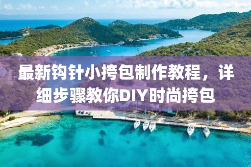 最新鉤針小挎包制作教程，詳細步驟教你DIY時尚挎包