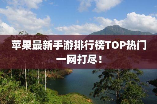 蘋果最新手游排行榜TOP熱門一網(wǎng)打盡！