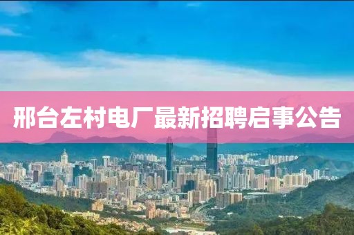 邢臺左村電廠最新招聘啟事公告