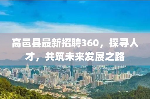 高邑縣最新招聘360，探尋人才，共筑未來發(fā)展之路