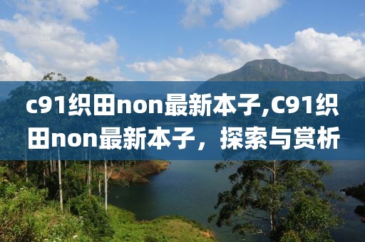 c91織田non最新本子,C91織田non最新本子，探索與賞析