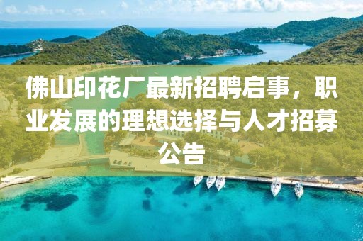 佛山印花廠最新招聘啟事，職業(yè)發(fā)展的理想選擇與人才招募公告