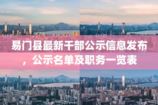 易門縣最新干部公示信息發(fā)布，公示名單及職務(wù)一覽表