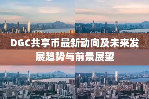 DGC共享幣最新動(dòng)向及未來發(fā)展趨勢(shì)與前景展望