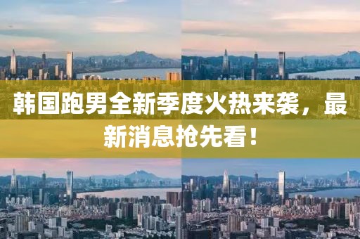 韓國(guó)跑男全新季度火熱來(lái)襲，最新消息搶先看！