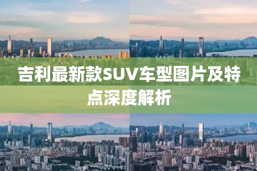 吉利最新款SUV車型圖片及特點深度解析