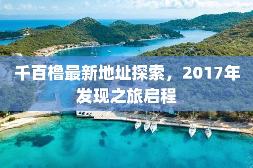 千百櫓最新地址探索，2017年發(fā)現(xiàn)之旅啟程