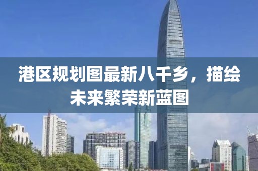 港區(qū)規(guī)劃圖最新八千鄉(xiāng)，描繪未來(lái)繁榮新藍(lán)圖