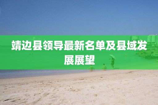 靖邊縣領導最新名單及縣域發(fā)展展望