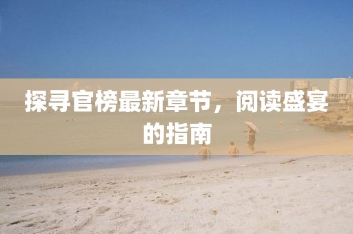 探尋官榜最新章節(jié)，閱讀盛宴的指南