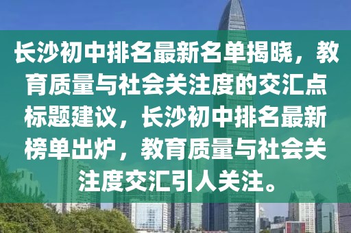 長沙初中排名最新名單揭曉，教育質(zhì)量與社會(huì)關(guān)注度的交匯點(diǎn)標(biāo)題建議，長沙初中排名最新榜單出爐，教育質(zhì)量與社會(huì)關(guān)注度交匯引人關(guān)注。