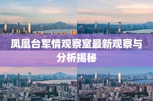 鳳凰臺軍情觀察室最新觀察與分析揭秘
