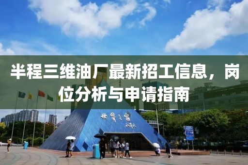 半程三維油廠最新招工信息，崗位分析與申請(qǐng)指南